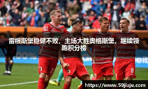 雷根斯堡稳健不败，主场大胜奥格斯堡，继续领跑积分榜