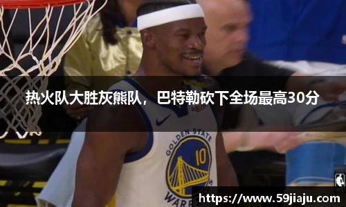 热火队大胜灰熊队，巴特勒砍下全场最高30分