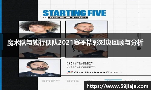 魔术队与独行侠队2021赛季精彩对决回顾与分析